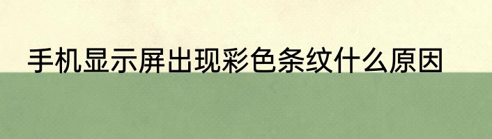 手机显示屏出现彩色条纹什么原因