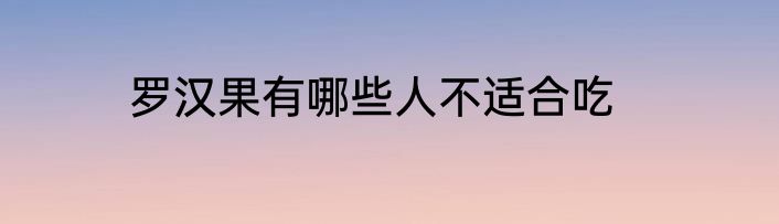 罗汉果有哪些人不适合吃
