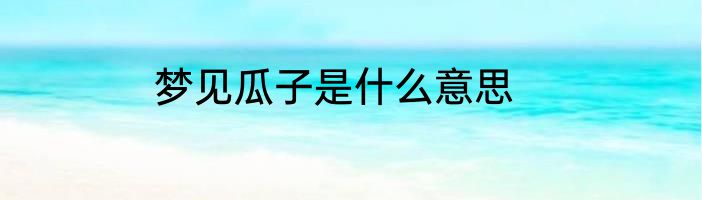 梦见瓜子是什么意思