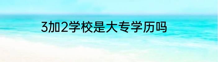 3加2学校是大专学历吗