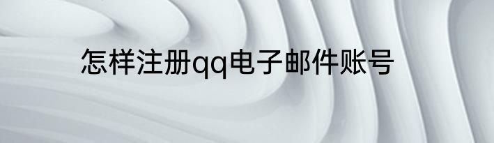 怎样注册qq电子邮件账号
