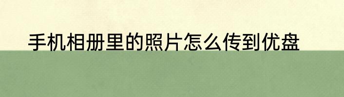手机相册里的照片怎么传到优盘