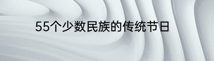 55个少数民族的传统节日
