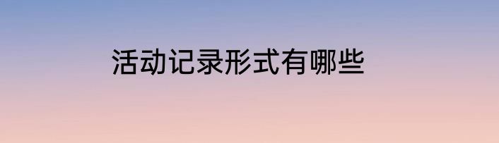 活动记录形式有哪些