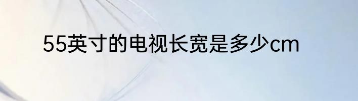 55英寸的电视长宽是多少cm
