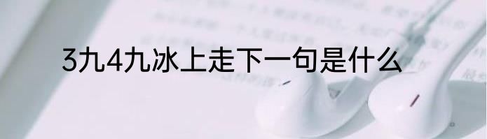 3九4九冰上走下一句是什么