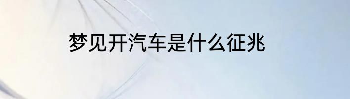 梦见开汽车是什么征兆