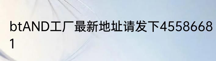 btAND工厂最新地址请发下45586681