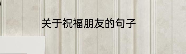 关于祝福朋友的句子