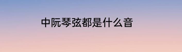 中阮琴弦都是什么音