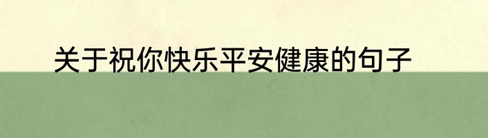 关于祝你快乐平安健康的句子