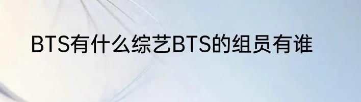 BTS有什么综艺BTS的组员有谁