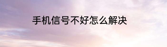 手机信号不好怎么解决