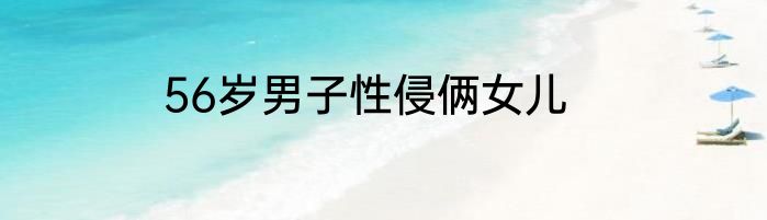 56岁男子性侵俩女儿