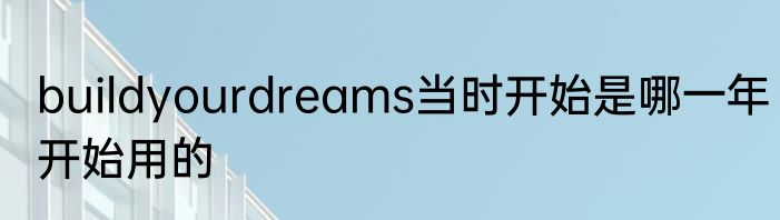buildyourdreams当时开始是哪一年开始用的