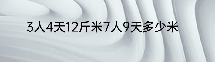 3人4天12斤米7人9天多少米