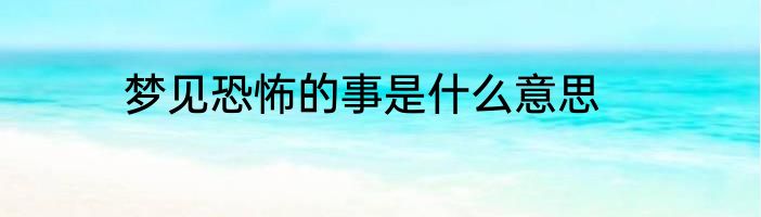 梦见恐怖的事是什么意思