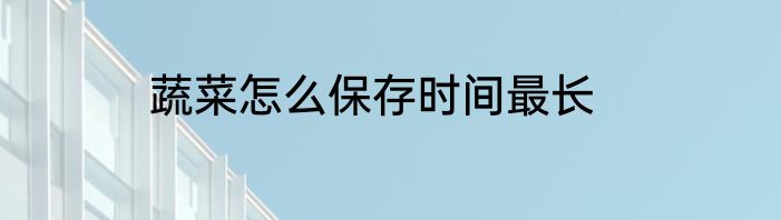 蔬菜怎么保存时间最长