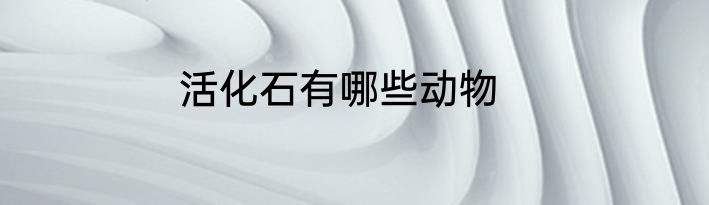 活化石有哪些动物