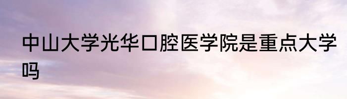 中山大学光华口腔医学院是重点大学吗