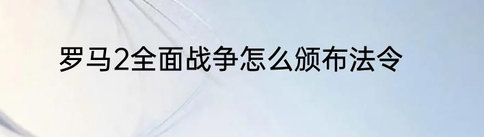 罗马2全面战争怎么颁布法令