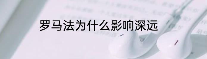 罗马法为什么影响深远