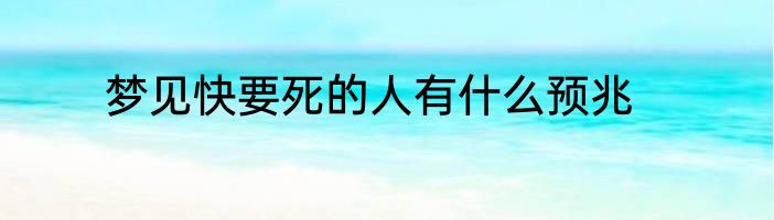 梦见快要死的人有什么预兆