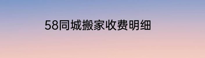 58同城搬家收费明细