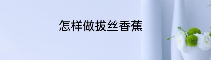 怎样做拔丝香蕉