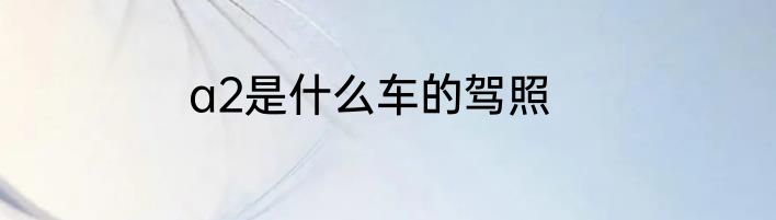a2是什么车的驾照