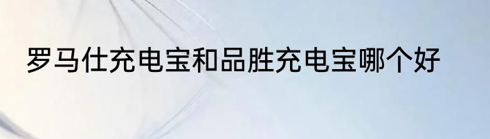罗马仕充电宝和品胜充电宝哪个好