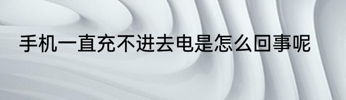手机一直充不进去电是怎么回事呢