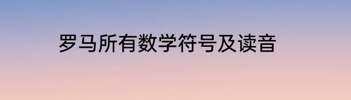 罗马所有数学符号及读音