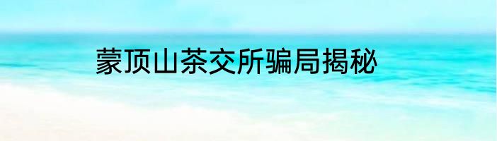 蒙顶山茶交所骗局揭秘