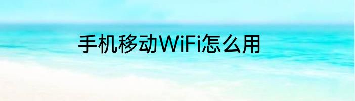 手机移动WiFi怎么用