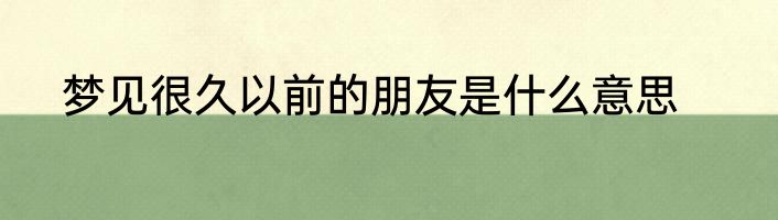 梦见很久以前的朋友是什么意思