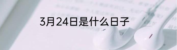 3月24日是什么日子