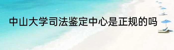 中山大学司法鉴定中心是正规的吗