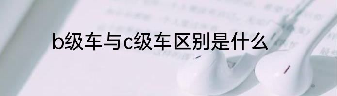 b级车与c级车区别是什么
