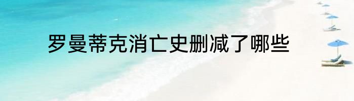 罗曼蒂克消亡史删减了哪些