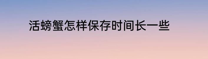 活螃蟹怎样保存时间长一些