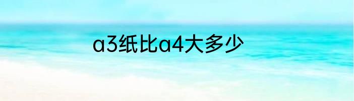 a3纸比a4大多少