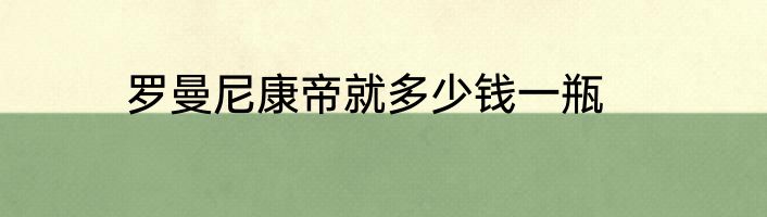 罗曼尼康帝就多少钱一瓶