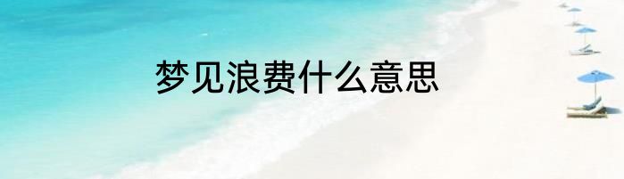 梦见浪费什么意思