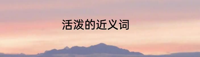 活泼的近义词