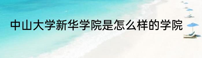 中山大学新华学院是怎么样的学院