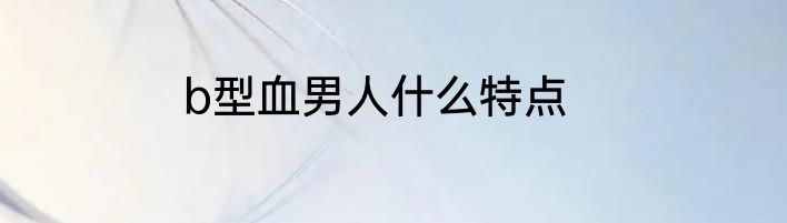 b型血男人什么特点