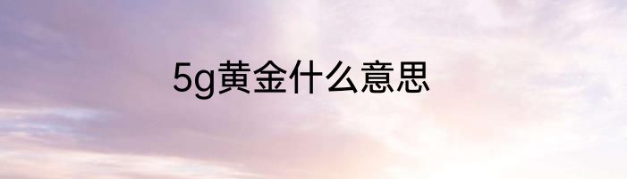 5g黄金什么意思