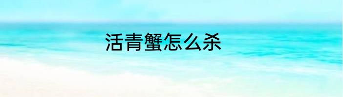 活青蟹怎么杀