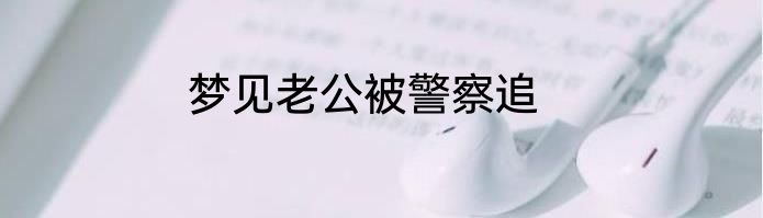 梦见老公被警察追